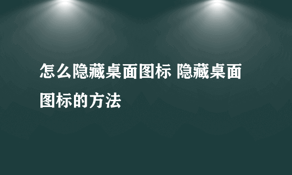 怎么隐藏桌面图标 隐藏桌面图标的方法