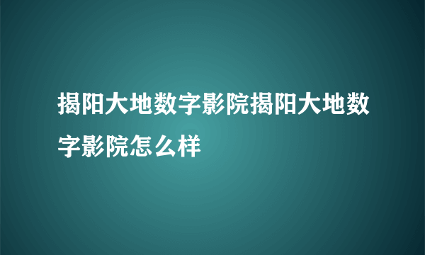 揭阳大地数字影院揭阳大地数字影院怎么样