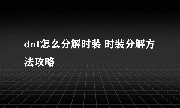 dnf怎么分解时装 时装分解方法攻略