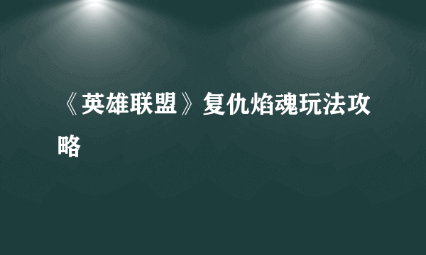 《英雄联盟》复仇焰魂玩法攻略