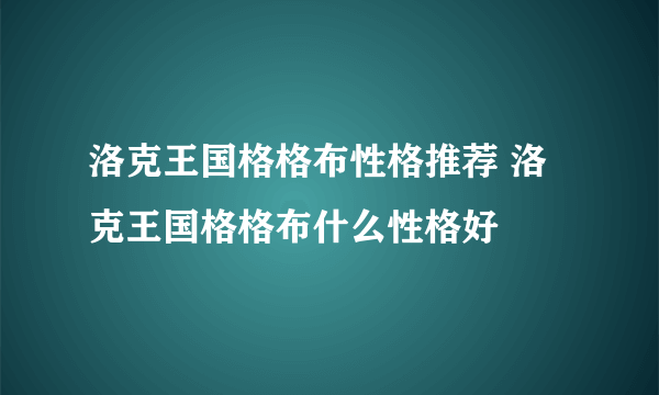 洛克王国格格布性格推荐 洛克王国格格布什么性格好