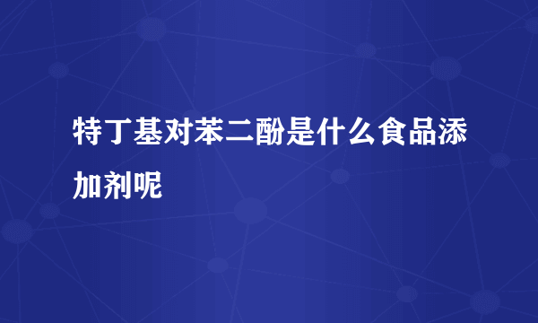 特丁基对苯二酚是什么食品添加剂呢