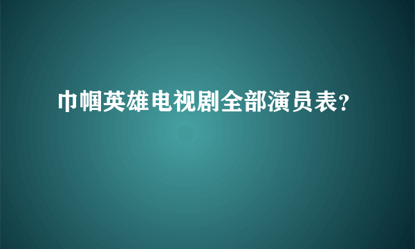 巾帼英雄电视剧全部演员表？