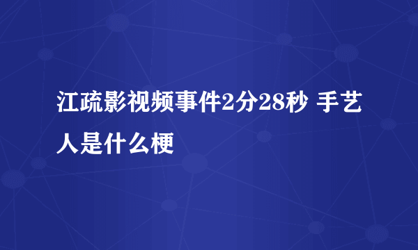 江疏影视频事件2分28秒 手艺人是什么梗