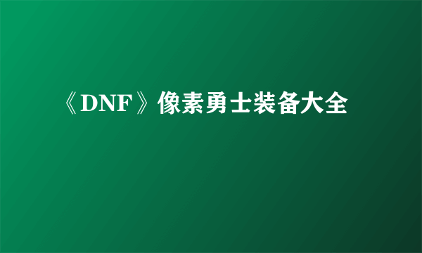 《DNF》像素勇士装备大全