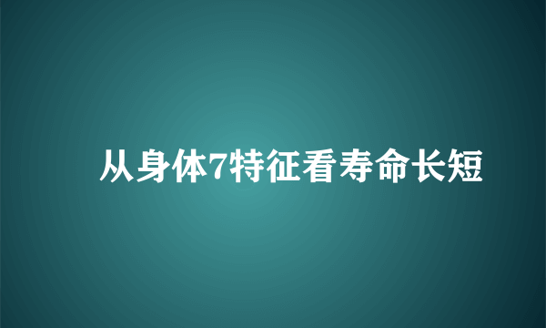 ​从身体7特征看寿命长短