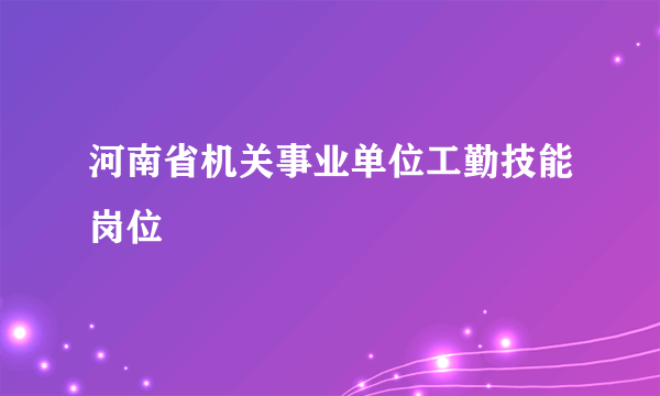 河南省机关事业单位工勤技能岗位