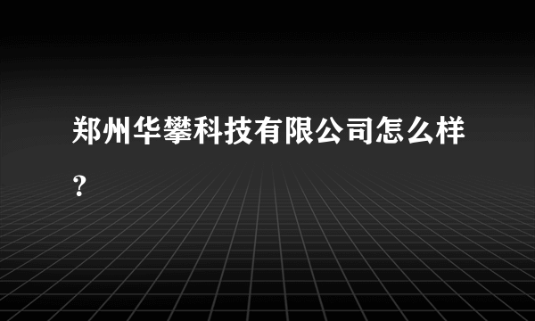 郑州华攀科技有限公司怎么样？