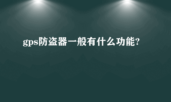 gps防盗器一般有什么功能?