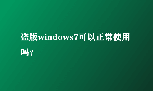 盗版windows7可以正常使用吗？