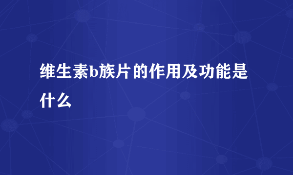 维生素b族片的作用及功能是什么