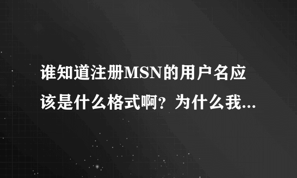 谁知道注册MSN的用户名应该是什么格式啊？为什么我总是用户名错误？