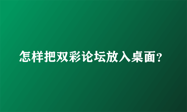 怎样把双彩论坛放入桌面？