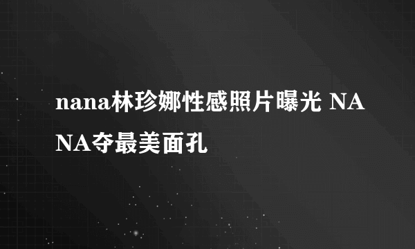 nana林珍娜性感照片曝光 NANA夺最美面孔