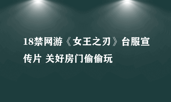 18禁网游《女王之刃》台服宣传片 关好房门偷偷玩