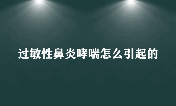 过敏性鼻炎哮喘怎么引起的