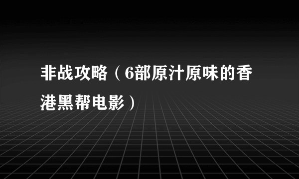 非战攻略（6部原汁原味的香港黑帮电影）