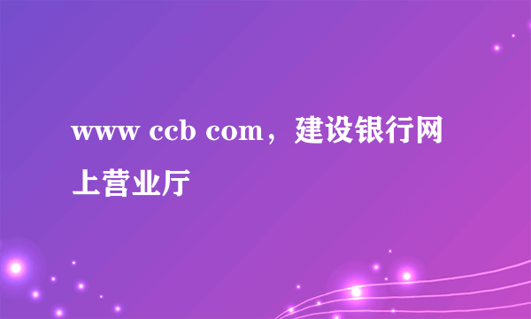 www ccb com，建设银行网上营业厅