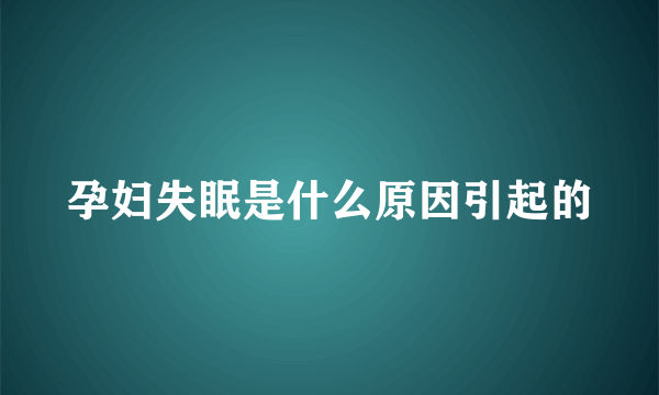 孕妇失眠是什么原因引起的