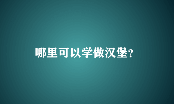 哪里可以学做汉堡？