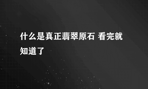 什么是真正翡翠原石 看完就知道了