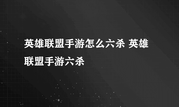 英雄联盟手游怎么六杀 英雄联盟手游六杀