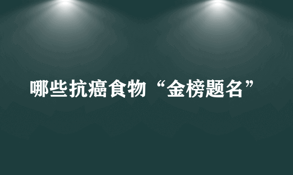 哪些抗癌食物“金榜题名”