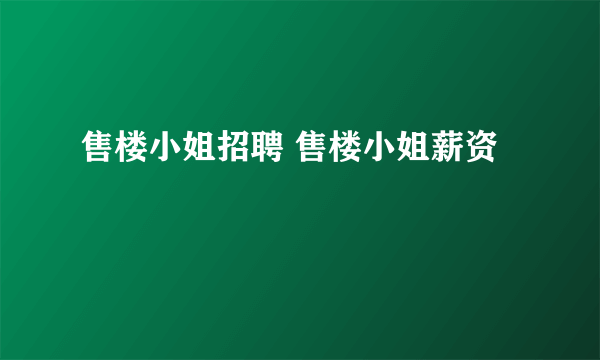 售楼小姐招聘 售楼小姐薪资