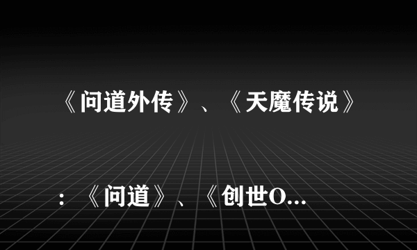 《问道外传》、《天魔传说》 
：《问道》、《创世OL》、《炫舞吧》
推广人填什么？