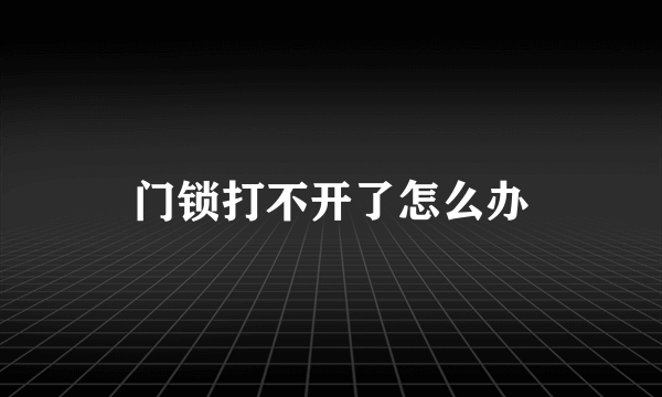 门锁打不开了怎么办