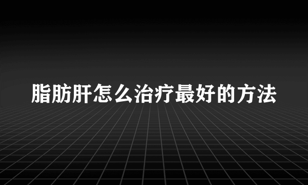 脂肪肝怎么治疗最好的方法