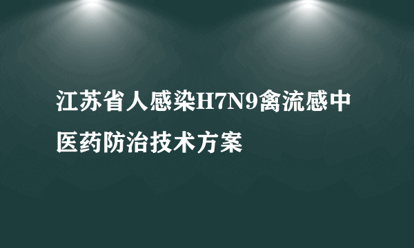 江苏省人感染H7N9禽流感中医药防治技术方案