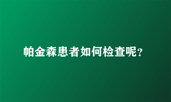 帕金森患者如何检查呢？