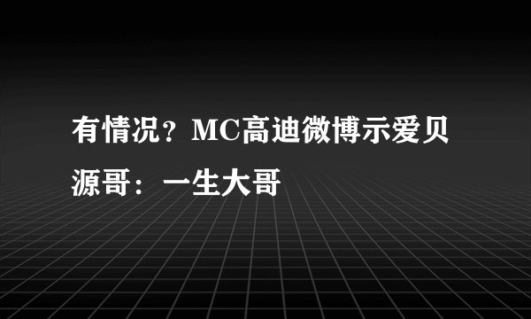 有情况？MC高迪微博示爱贝源哥：一生大哥