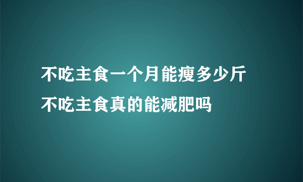 不吃主食一个月能瘦多少斤 不吃主食真的能减肥吗