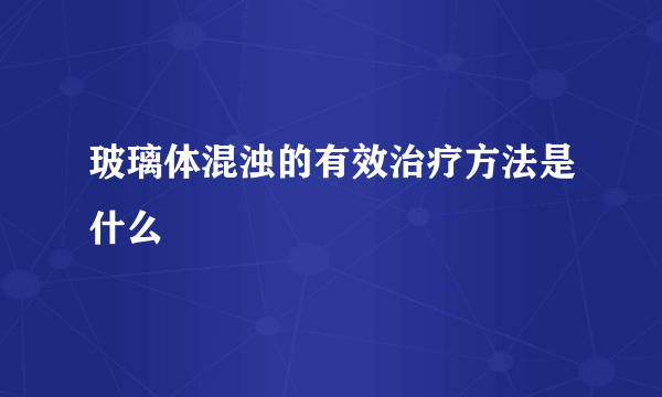 玻璃体混浊的有效治疗方法是什么