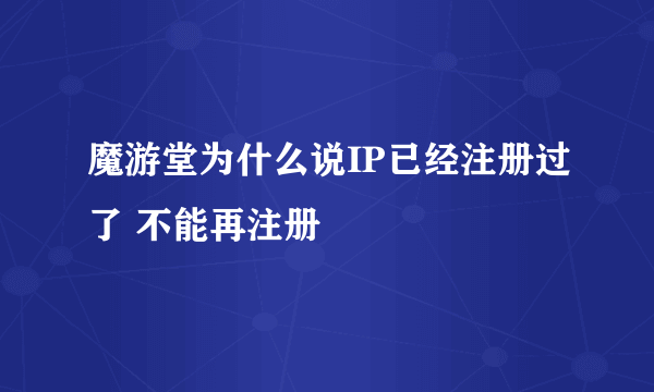 魔游堂为什么说IP已经注册过了 不能再注册