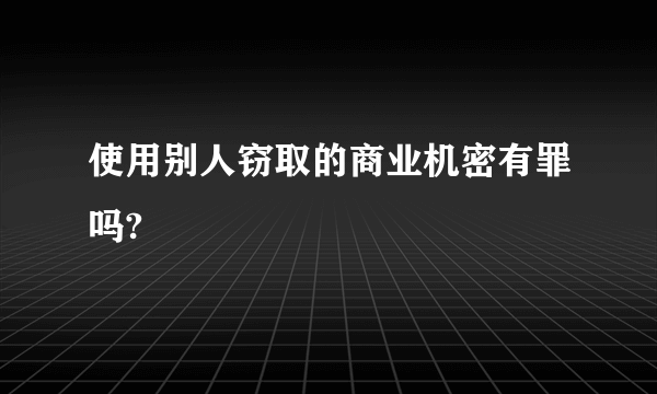 使用别人窃取的商业机密有罪吗?