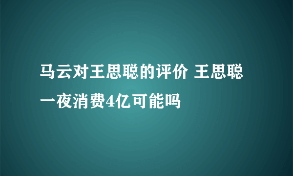 马云对王思聪的评价 王思聪一夜消费4亿可能吗