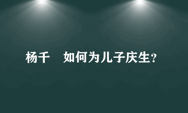 杨千嬅如何为儿子庆生？