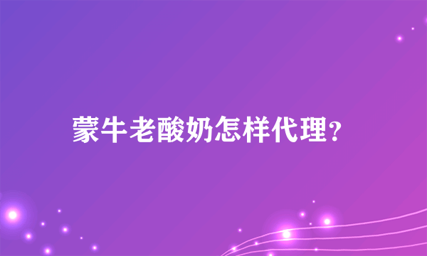 蒙牛老酸奶怎样代理？