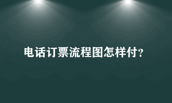 电话订票流程图怎样付？