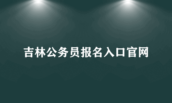 吉林公务员报名入口官网