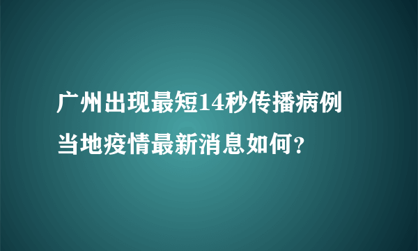 广州出现最短14秒传播病例 当地疫情最新消息如何？