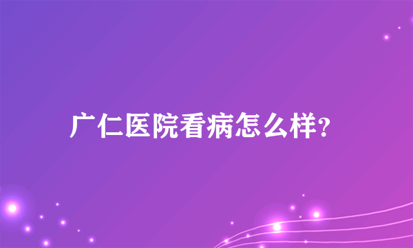 广仁医院看病怎么样？