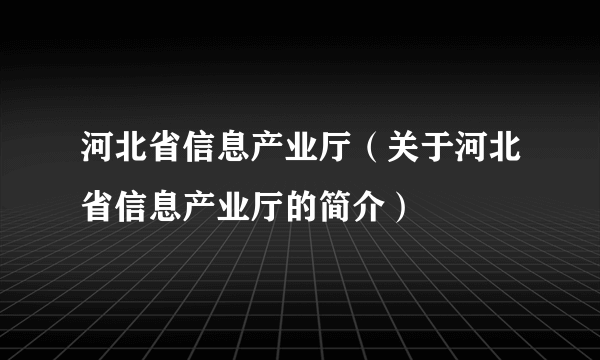 河北省信息产业厅（关于河北省信息产业厅的简介）