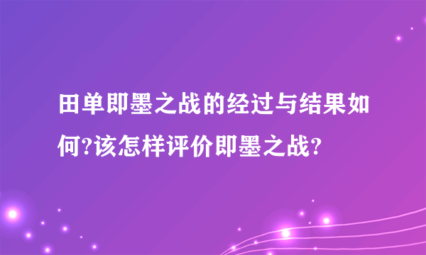 田单即墨之战的经过与结果如何?该怎样评价即墨之战?