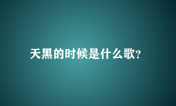 天黑的时候是什么歌？