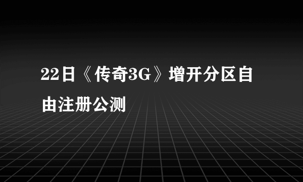 22日《传奇3G》增开分区自由注册公测