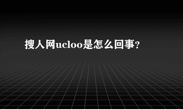 搜人网ucloo是怎么回事？